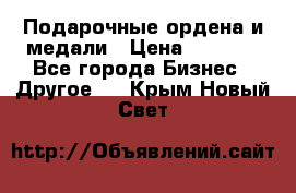 Подарочные ордена и медали › Цена ­ 5 400 - Все города Бизнес » Другое   . Крым,Новый Свет